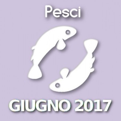 Oroscopo Pesci Giugno 2017